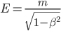  E = \frac{m}{\sqrt{1-\beta^2}} 