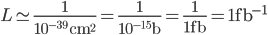  L \simeq \frac{1}{10^{-39}\,{\rm cm}^{2}} = \frac{1}{ 10^{-15} {\rm b}} = \frac{1}{1 {\rm fb}} = 1 {\rm fb}^{-1} 