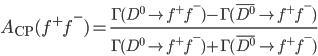 A_{\rm CP}(f^+ f^-) = \frac{\Gamma(D^0 \to f^+ f^-) - \Gamma(\bar{D^0} \to f^+ f^-) }{\Gamma(D^0 \to f^+ f^-) + \Gamma(\bar{D^0} \to f^+ f^-) }